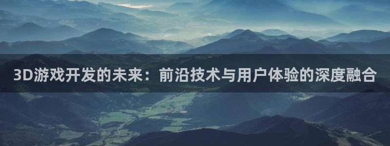 沐鸣娱乐2的分分彩：3D游戏开发的未来：前沿技术与用户体验的深度融合