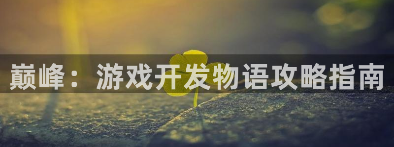 沐鸣娱乐2测速：巅峰：游戏开发物语攻略指南