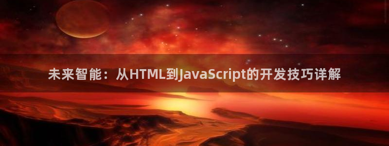 沐鸣娱乐2是干嘛的：未来智能：从HTML到JavaScript的开发技巧详解
