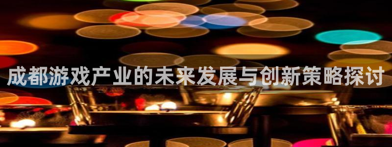 沐鸣2账号注册：成都游戏产业的未来发展与创新策略探讨
