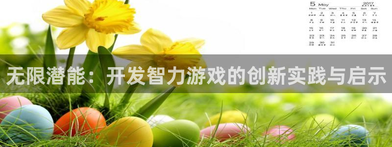 沐鸣2主管：无限潜能：开发智力游戏的创新实践与启示