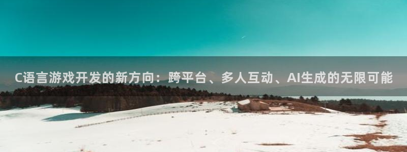 沐鸣娱乐2返点：C语言游戏开发的新方向：跨平台、多人互动、AI生成的无限可能