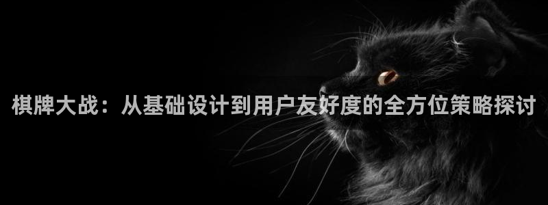 沐鸣娱乐2l怎么样：棋牌大战：从基础设计到用户友好度的全方位策略探讨