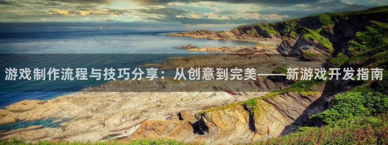 沐鸣娱乐2官网：游戏制作流程与技巧分享：从创意到完美——新游戏开发指南