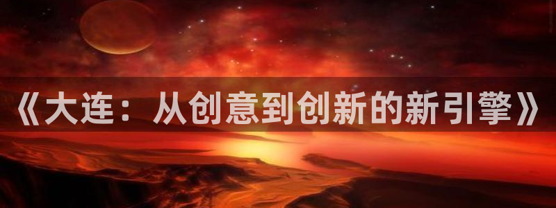 沐鸣娱乐2官方网站注册链接：《大连：从创意到创新的新引擎》