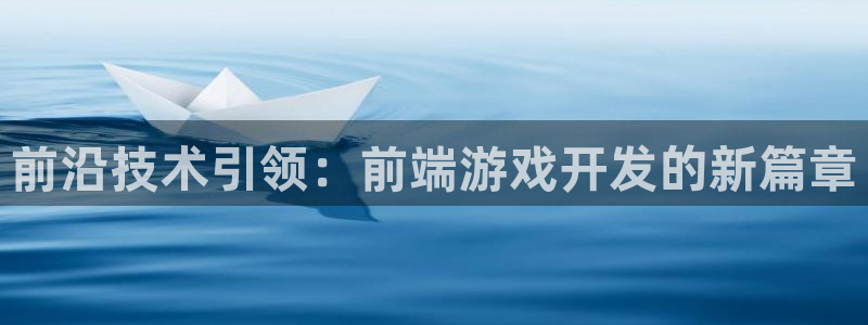 沐鸣代理22927：前沿技术引领：前端游戏开发的新篇章