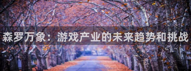 沐鸣2首页登录：森罗万象：游戏产业的未来趋势和挑战