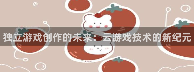 沐鸣2平台测速登录：独立游戏创作的未来：云游戏技术的新纪元