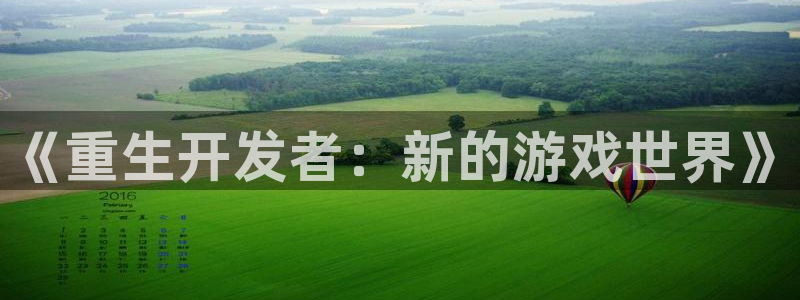 沐鸣娱乐2游戏说明：《重生开发者：新的游戏世界》
